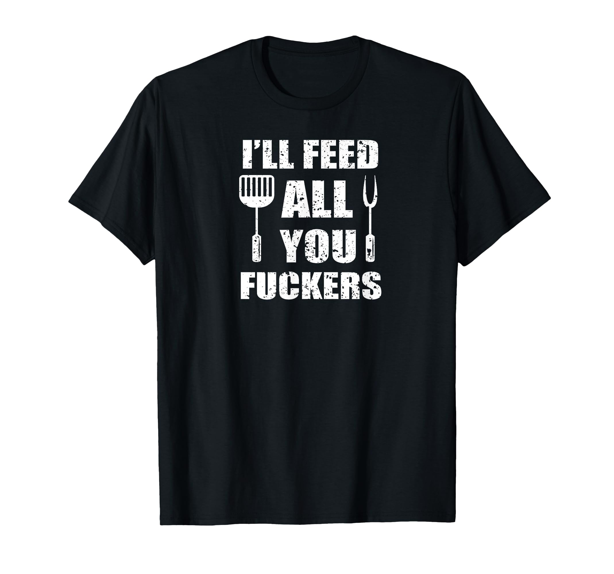 Bbq Dad Joke Ill Feed All You Fuckers T-Shirt - Graphic Print Unisex - T-Shirt, Sweatshirt, Hoodie