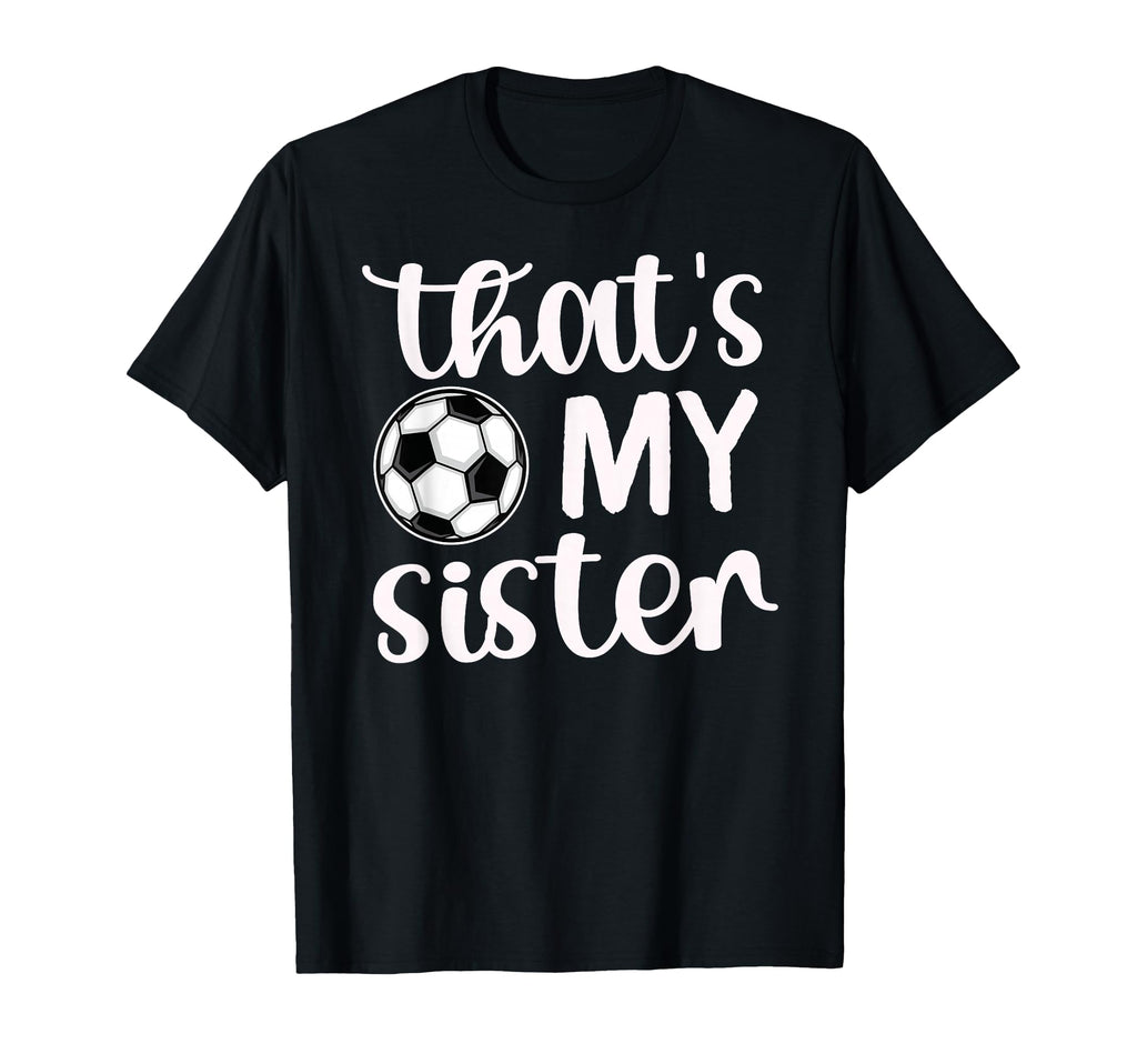 Thats My Sister Soccer Sister Soccer T-Shirt - Novelty Apparel Unisex - T-Shirt, Sweatshirt, Hoodie