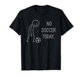 Funny No Soccer Today Soccer Fans T-Shirt - Graphic Print Men Women - T-Shirt, Sweatshirt, Hoodie