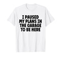 I Paused My Plans Garage To Be Here Dad T-Shirt - Custom Art Print Unisex - T-Shirt, Sweatshirt, Hoodie