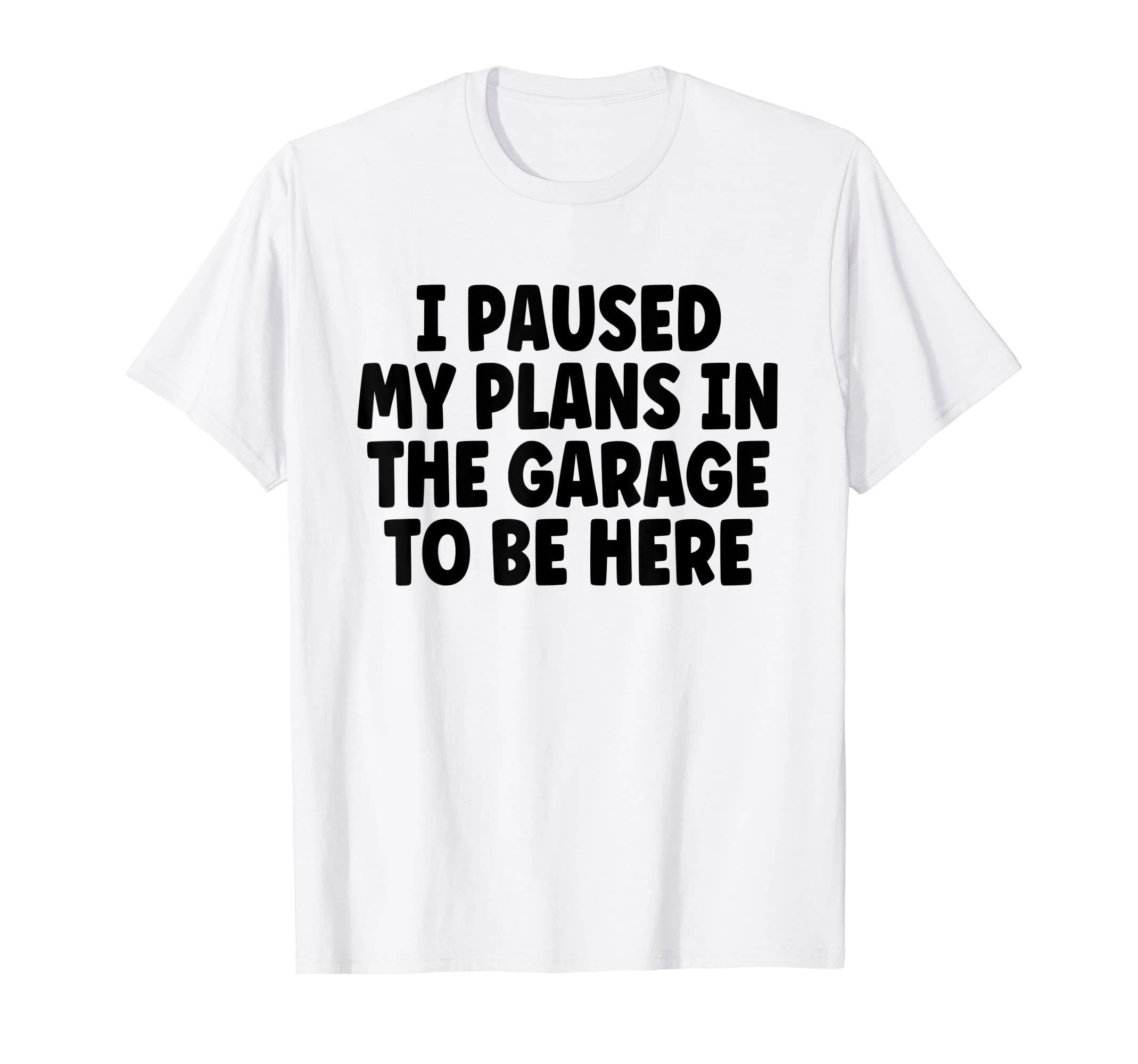 I Paused My Plans Garage To Be Here Dad T-Shirt - Custom Art Print Unisex - T-Shirt, Sweatshirt, Hoodie