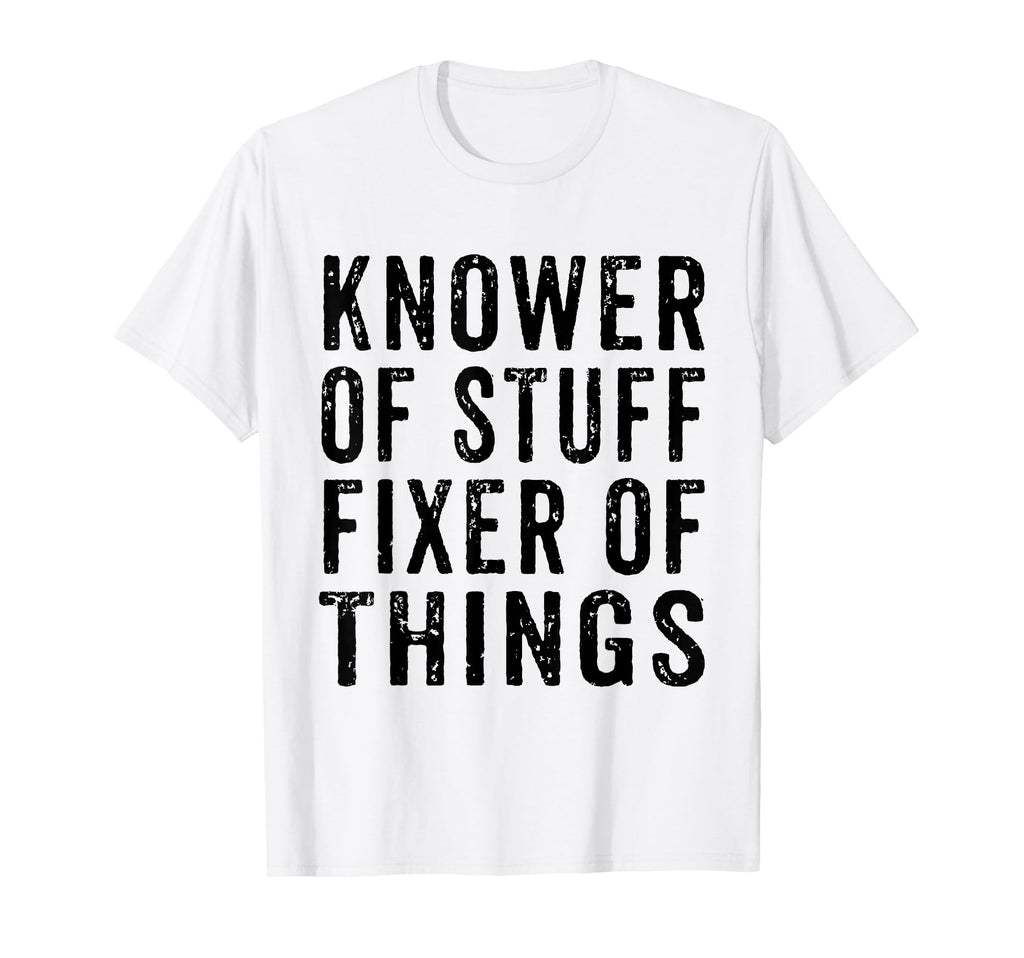 Knower Stuff Fixer Things Funny Dad T-Shirt - Novelty Apparel Men Women - T-Shirt, Sweatshirt, Hoodie