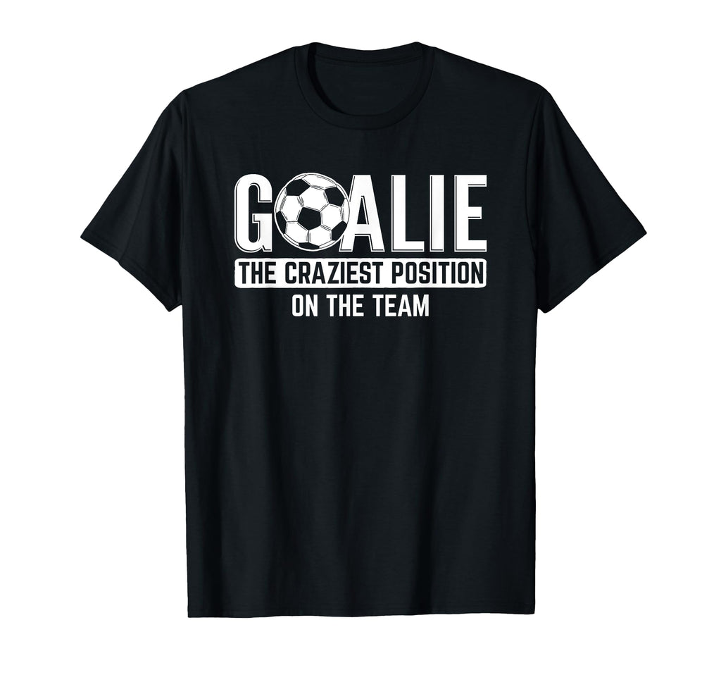 Goalie Craziest Position Sports Football T-Shirt - Novelty Apparel Unisex - T-Shirt, Sweatshirt, Hoodie