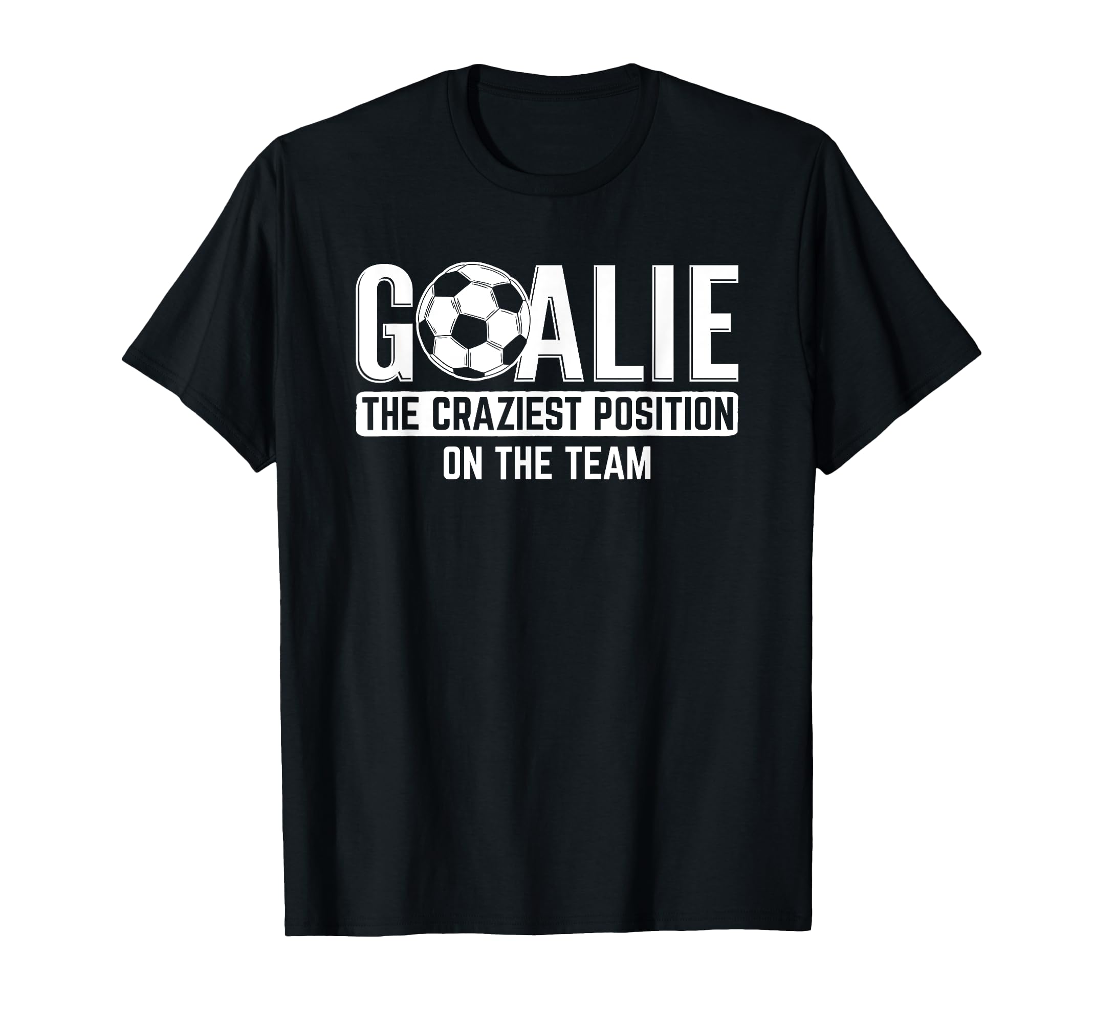 Goalie Craziest Position Sports Football T-Shirt - Novelty Apparel Unisex - T-Shirt, Sweatshirt, Hoodie