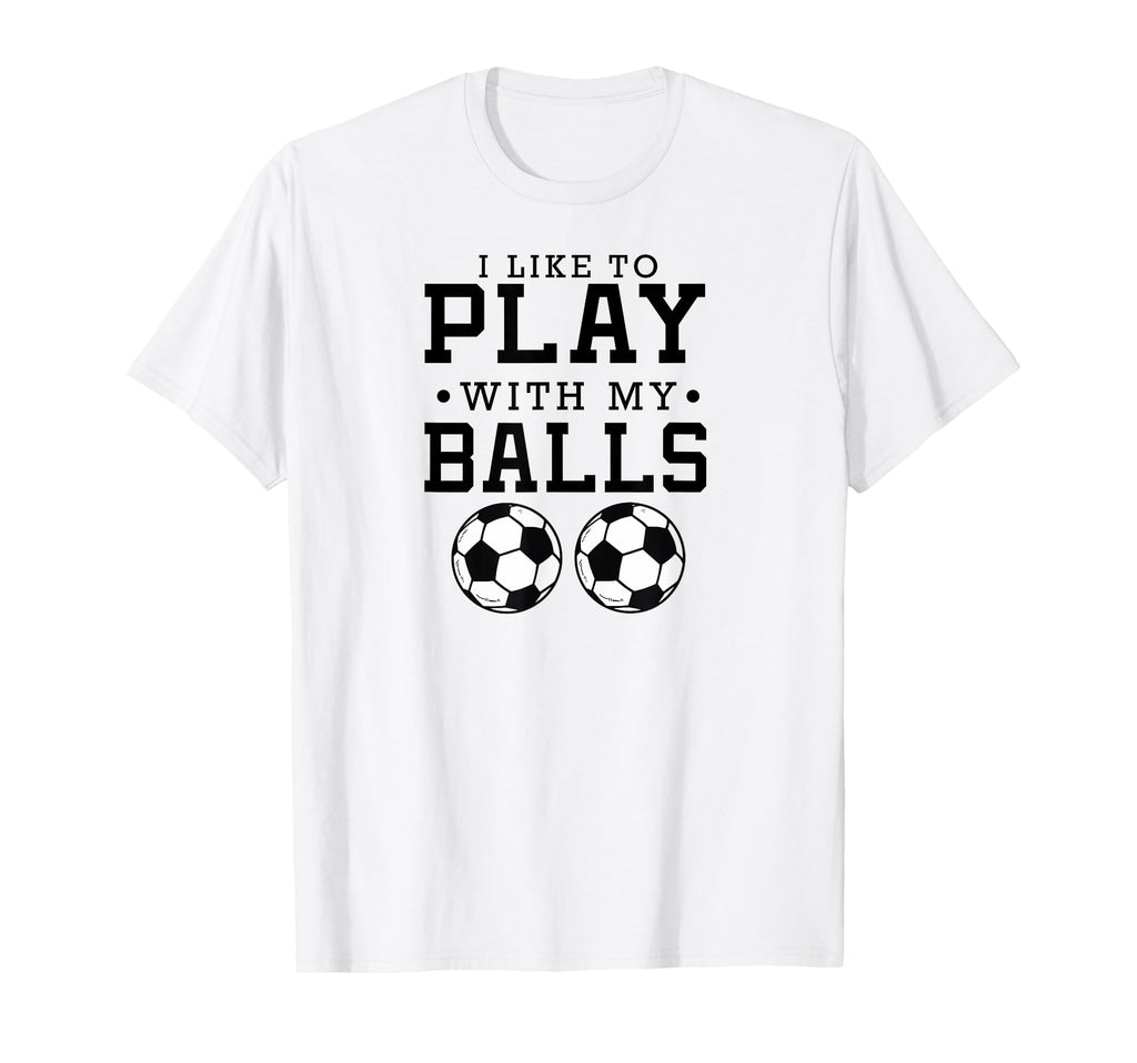 I Like To Play My Balls Funny Soccer T-Shirt - Streetwear Style Men Women - T-Shirt, Sweatshirt, Hoodie