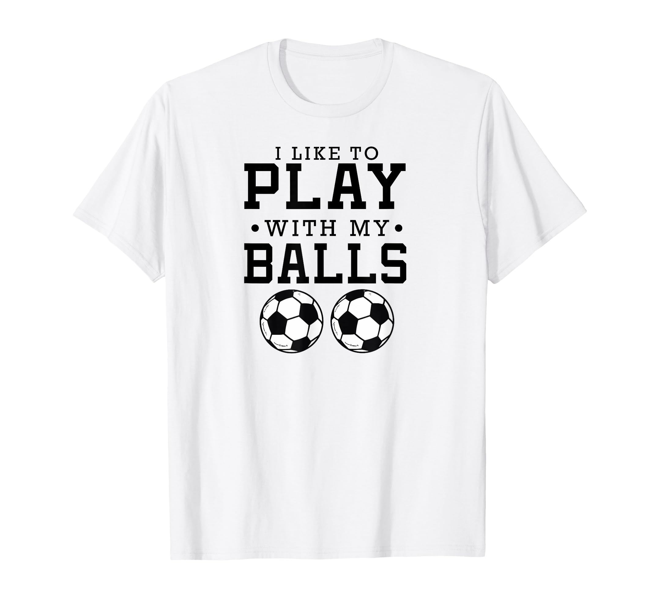 I Like To Play My Balls Funny Soccer T-Shirt - Streetwear Style Men Women - T-Shirt, Sweatshirt, Hoodie