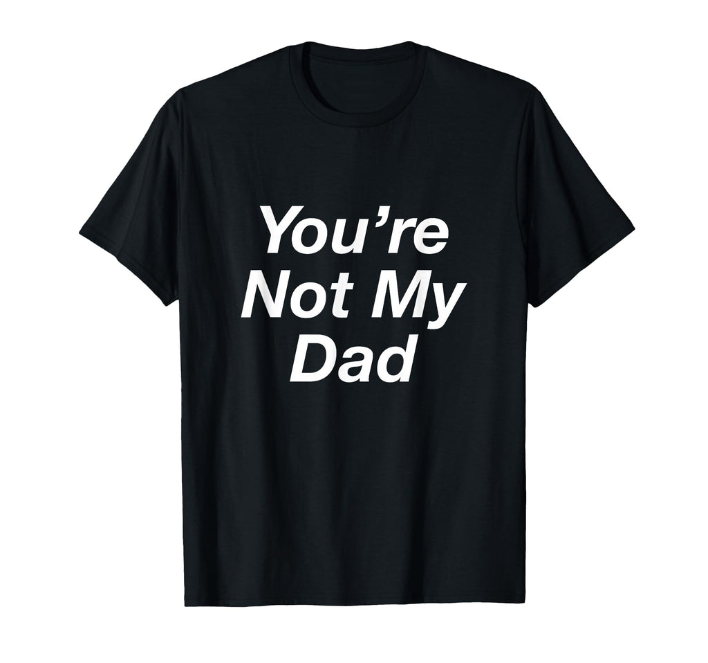 Youre Not My Dad T-Shirt - Streetwear Style Men Women - T-Shirt, Sweatshirt, Hoodie