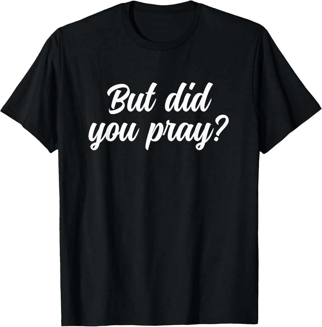But Did You Pray Faith Reminder Christian Quote - Adult & Kids T-Shirts, Sweatshirts & Hoodies apparel design preview 1