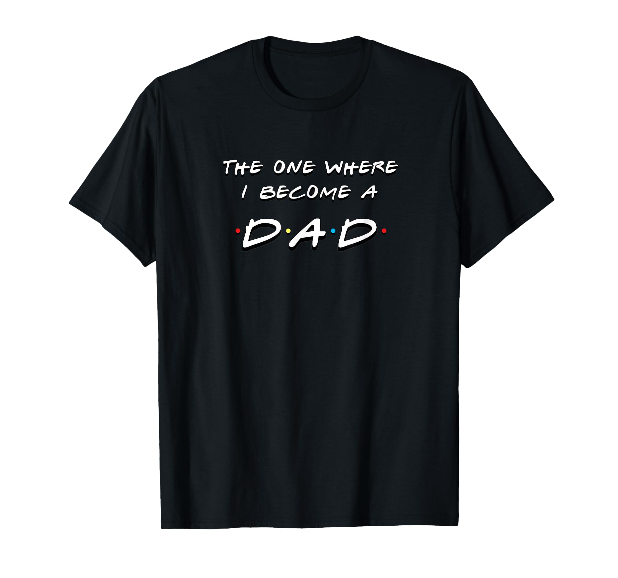 One Where I Become Dad Funny Friends T-Shirt - Minimalist Print Unisex - T-Shirt, Sweatshirt, Hoodie