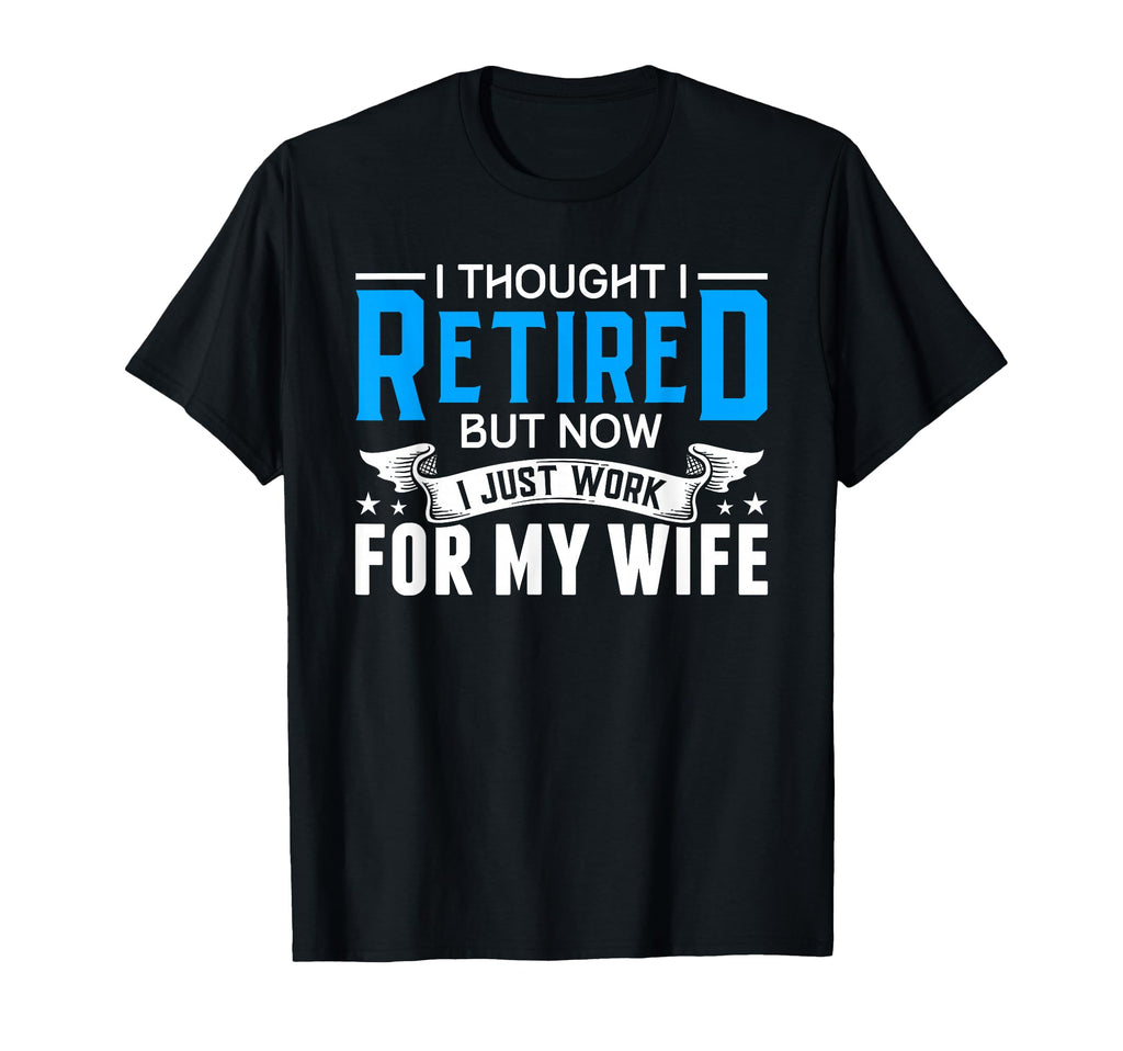 I Thought I Retired But Now I Just T-Shirt - Fun Novelty Design Men Women - T-Shirt, Sweatshirt, Hoodie
