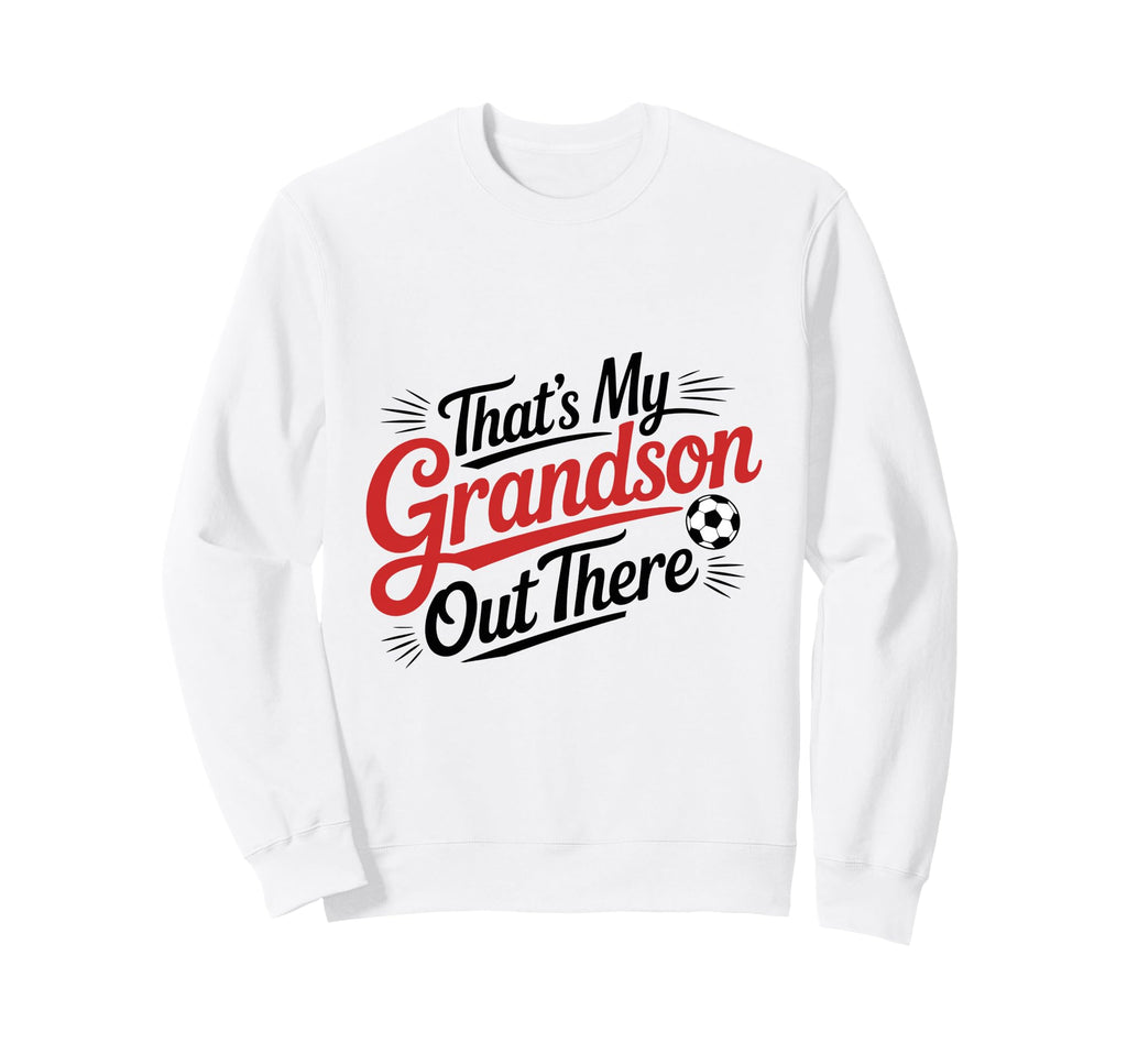 Thats My Grandson Out There Soccer Sweatshirt - Unique Graphic Unisex - T-Shirt, Sweatshirt, Hoodie
