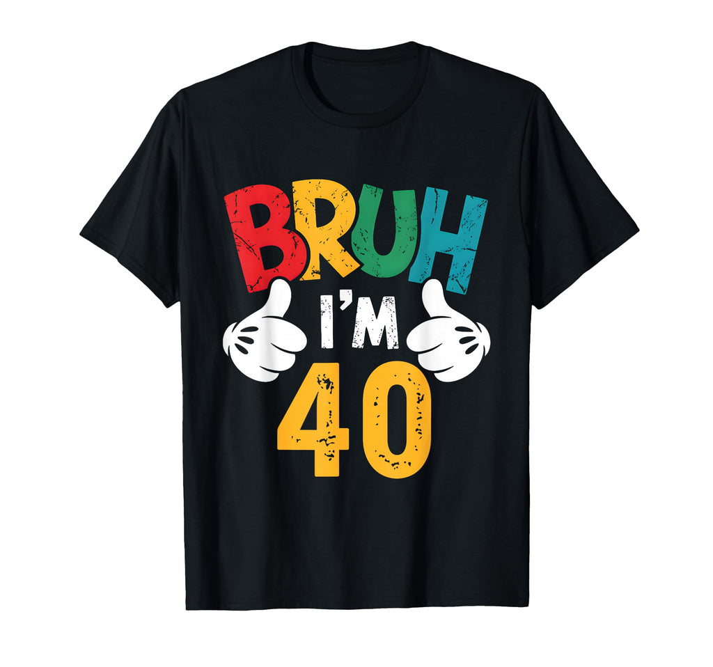 Bruh Im 40 Years Old Its My 40Th Birthday T-Shirt - Streetwear Style Unisex - T-Shirt, Sweatshirt, Hoodie