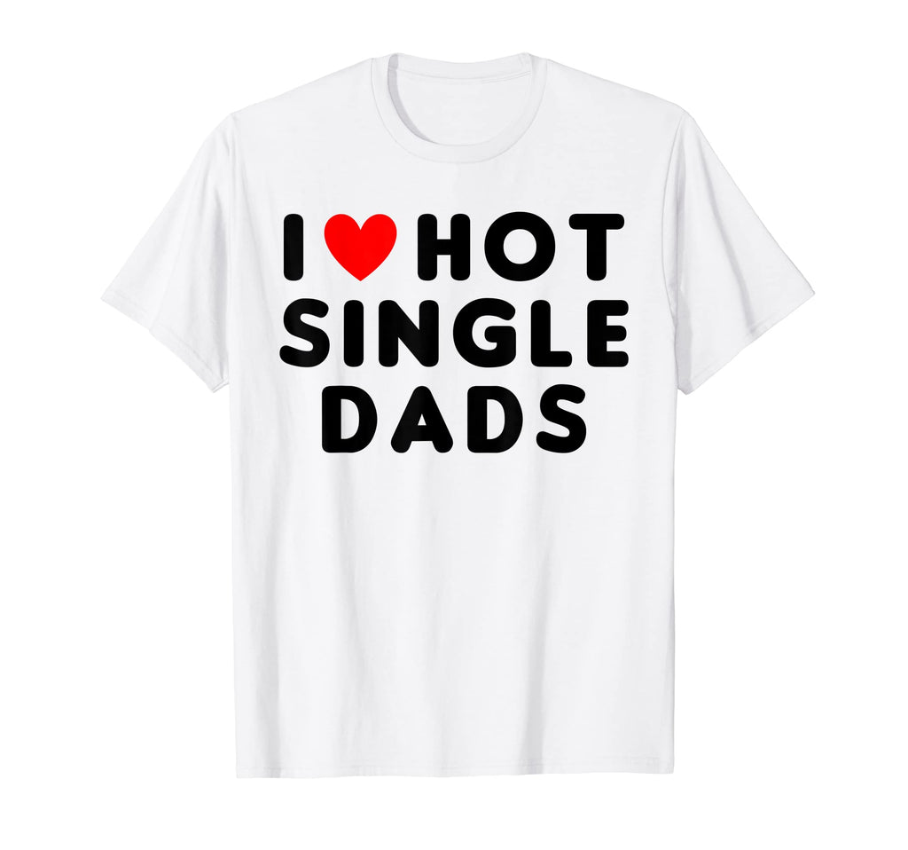 I Love Hot Single Dads Funny Red T-Shirt - Casual Everyday Wear Unisex - T-Shirt, Sweatshirt, Hoodie