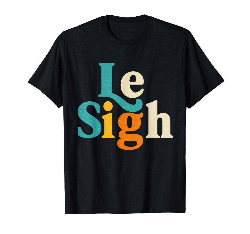 Le Sigh Funny T-Shirt - Fun Novelty Design Unisex - T-Shirt, Sweatshirt, Hoodie