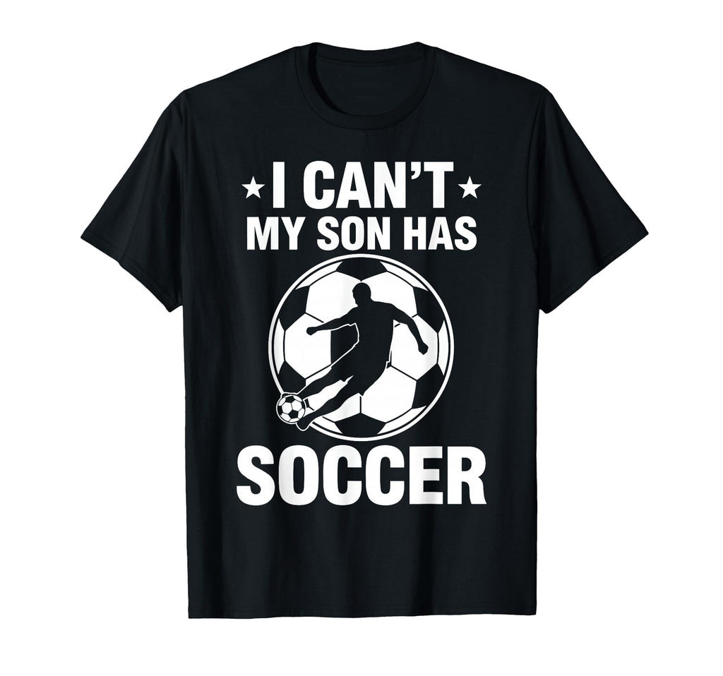 I Cant My Son Has Soccer T-Shirt - Fun Novelty Design Men Women - T-Shirt, Sweatshirt, Hoodie