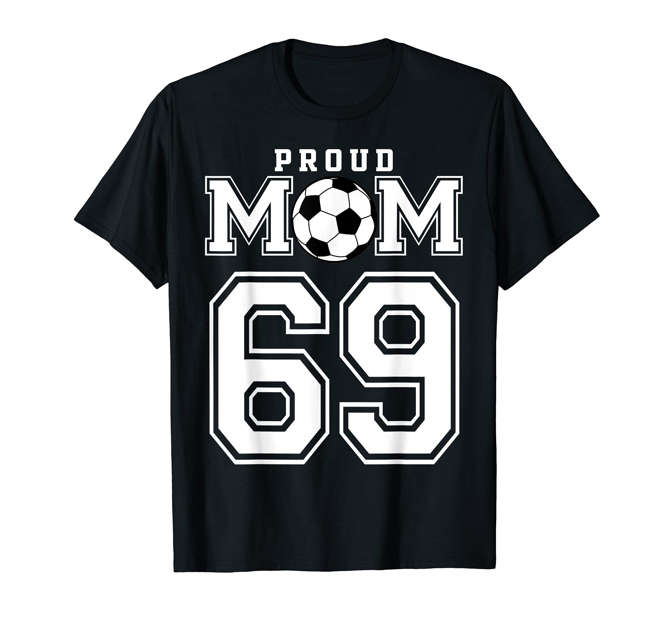 Number 69 Custom Proud Soccer Futbol Mom T-Shirt - Streetwear Style Unisex - T-Shirt, Sweatshirt, Hoodie