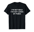 Im Not Bald Ive Got Loads Pubes Funny Bald T-Shirt - Trendy Graphic Unisex - T-Shirt, Sweatshirt, Hoodie