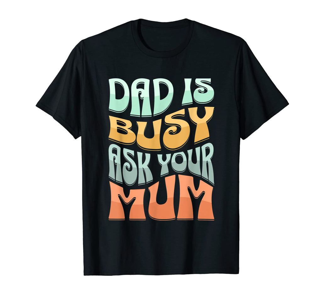 Dad Is Busy Ask Your Mum Daddy Jokes T-Shirt - Fun Novelty Design Unisex - T-Shirt, Sweatshirt, Hoodie