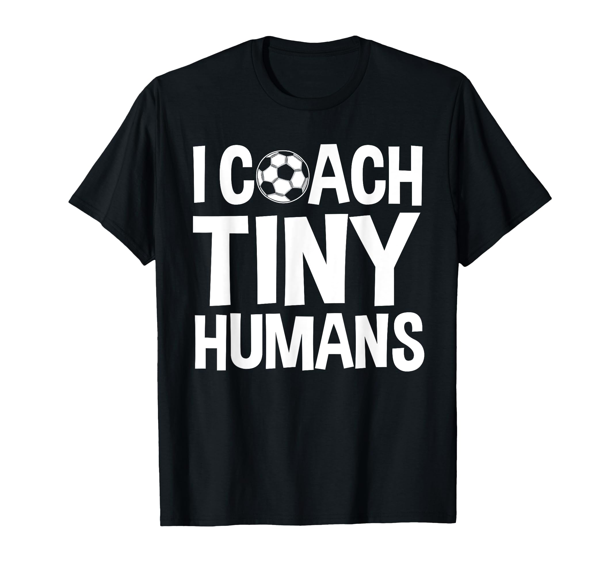 Soccer Trainer I Coach Tiny Humans T-Shirt - Novelty Apparel Men Women - T-Shirt, Sweatshirt, Hoodie