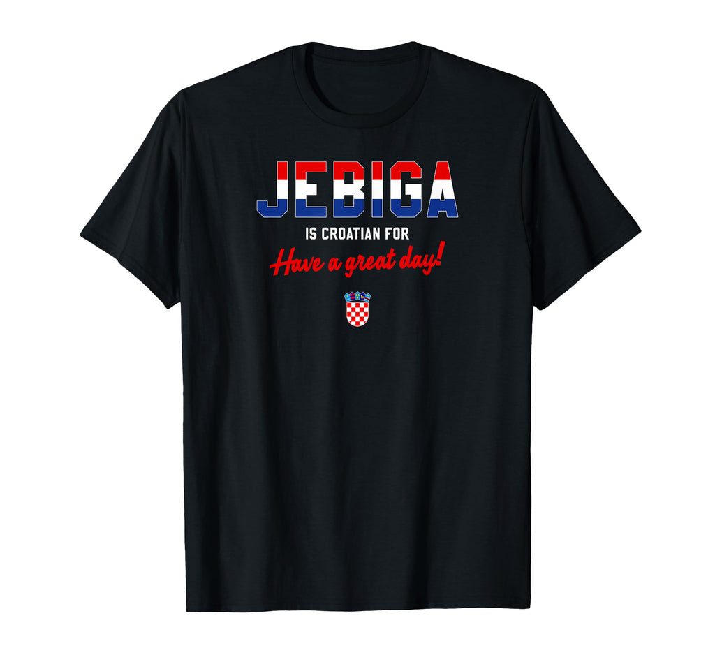 Jebiga Is Croatian Have Nice Day Funny T-Shirt - Unique Graphic Men Women - T-Shirt, Sweatshirt, Hoodie