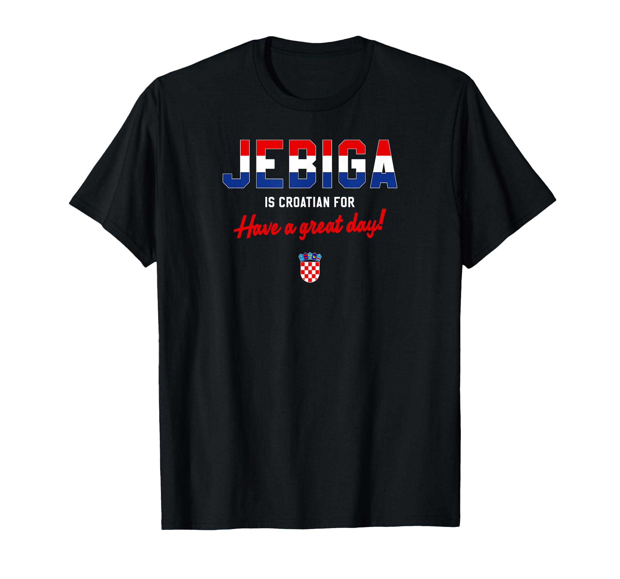 Jebiga Is Croatian Have Nice Day Funny T-Shirt - Unique Graphic Men Women - T-Shirt, Sweatshirt, Hoodie