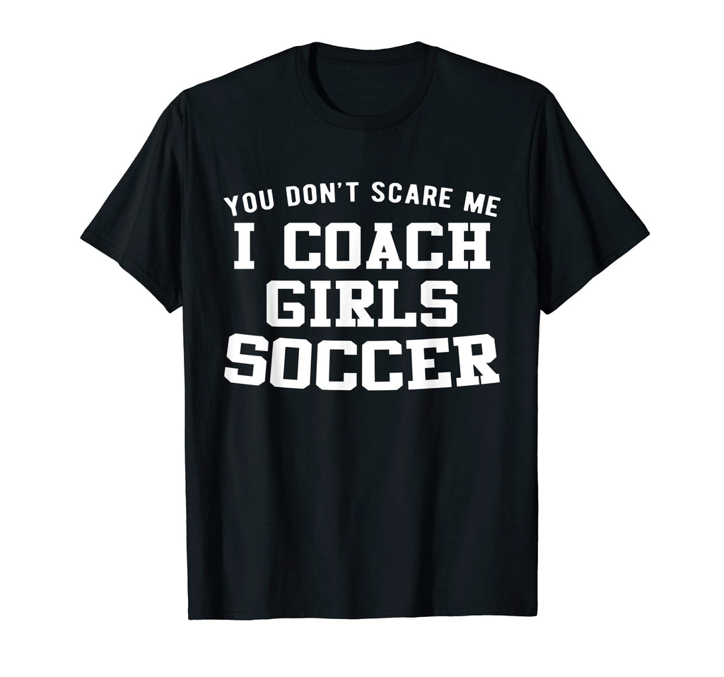 You Dont Scare Me I Coach Soccer T-Shirt - Fun Novelty Design Men Women - T-Shirt, Sweatshirt, Hoodie