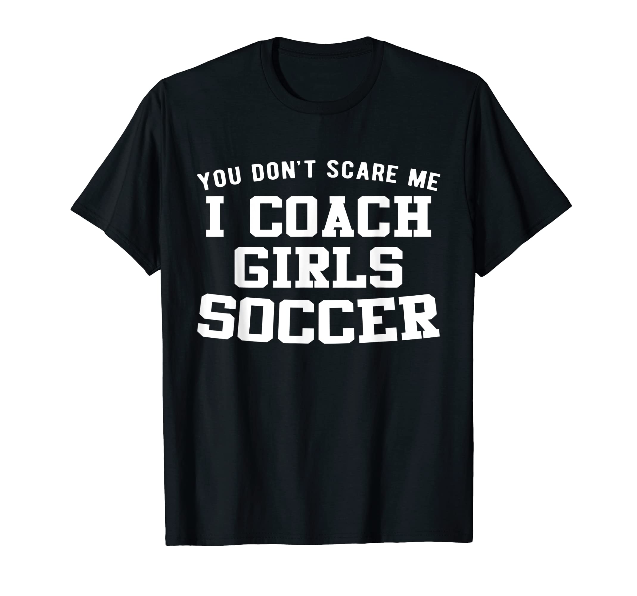 You Dont Scare Me I Coach Soccer T-Shirt - Fun Novelty Design Men Women - T-Shirt, Sweatshirt, Hoodie