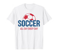 Soccer All Day Every Day Fan T-Shirt - Fun Novelty Design for Adults - T-Shirt, Sweatshirt, Hoodie