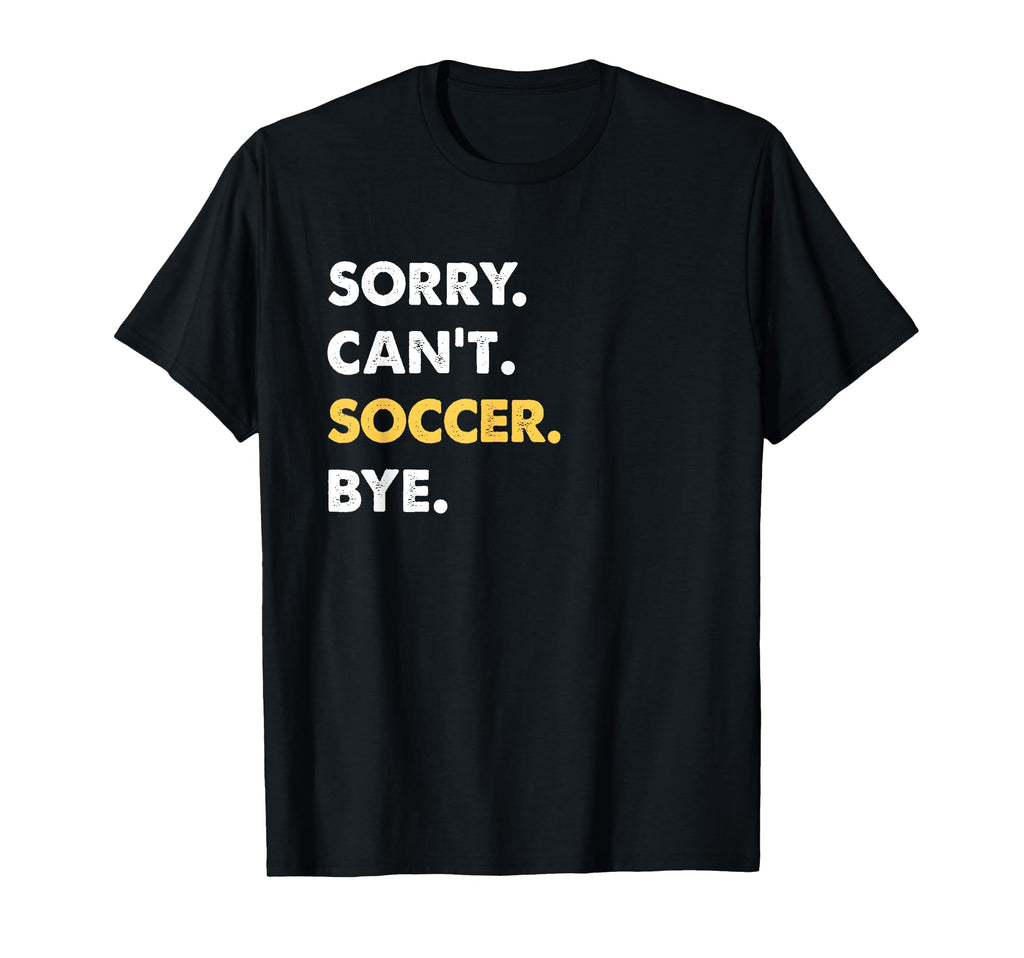 Sorry Cant Soccer Bye Funny Soccer T-Shirt - Custom Art Print for Adults - T-Shirt, Sweatshirt, Hoodie