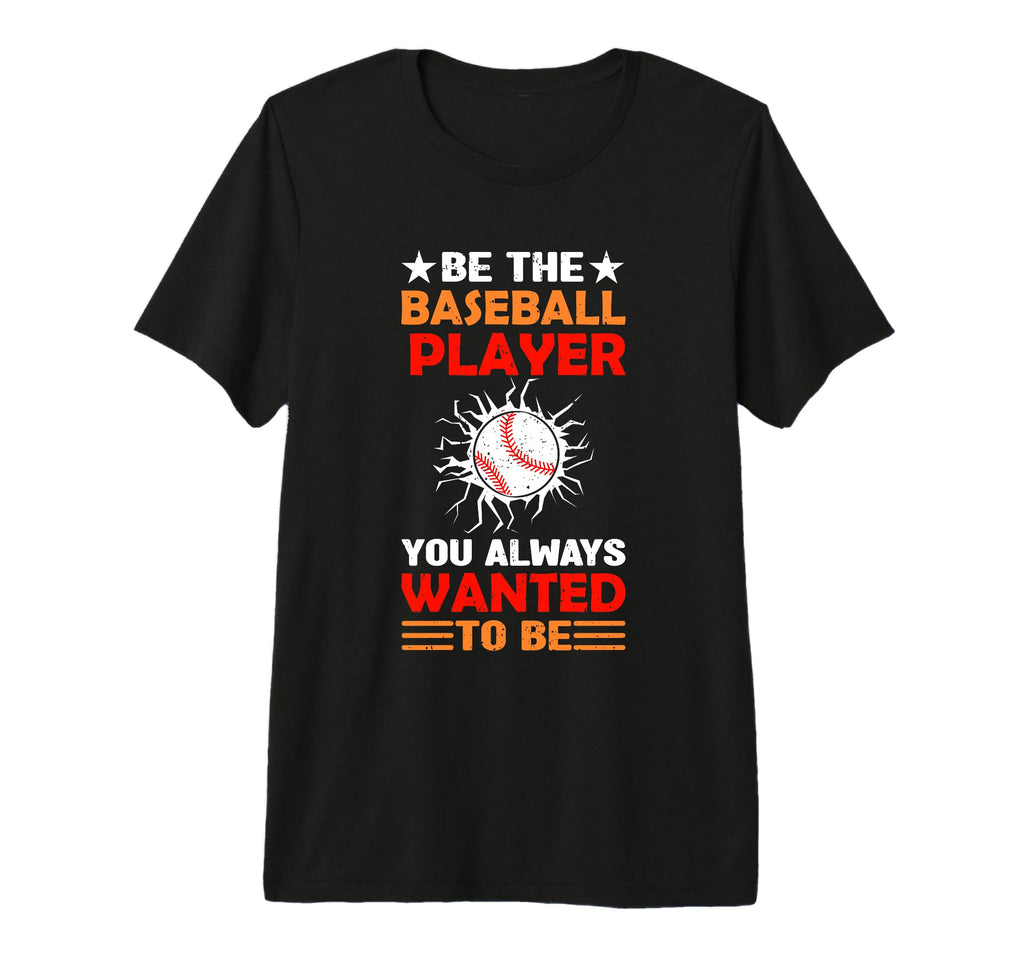 Be Baseball Player You Wanted To Be T-Shirt - Novelty Apparel Men Women - T-Shirt, Sweatshirt, Hoodie