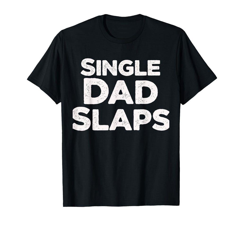 Single Dad Slaps Funny Single Dad T-Shirt - Casual Everyday Wear Unisex - T-Shirt, Sweatshirt, Hoodie