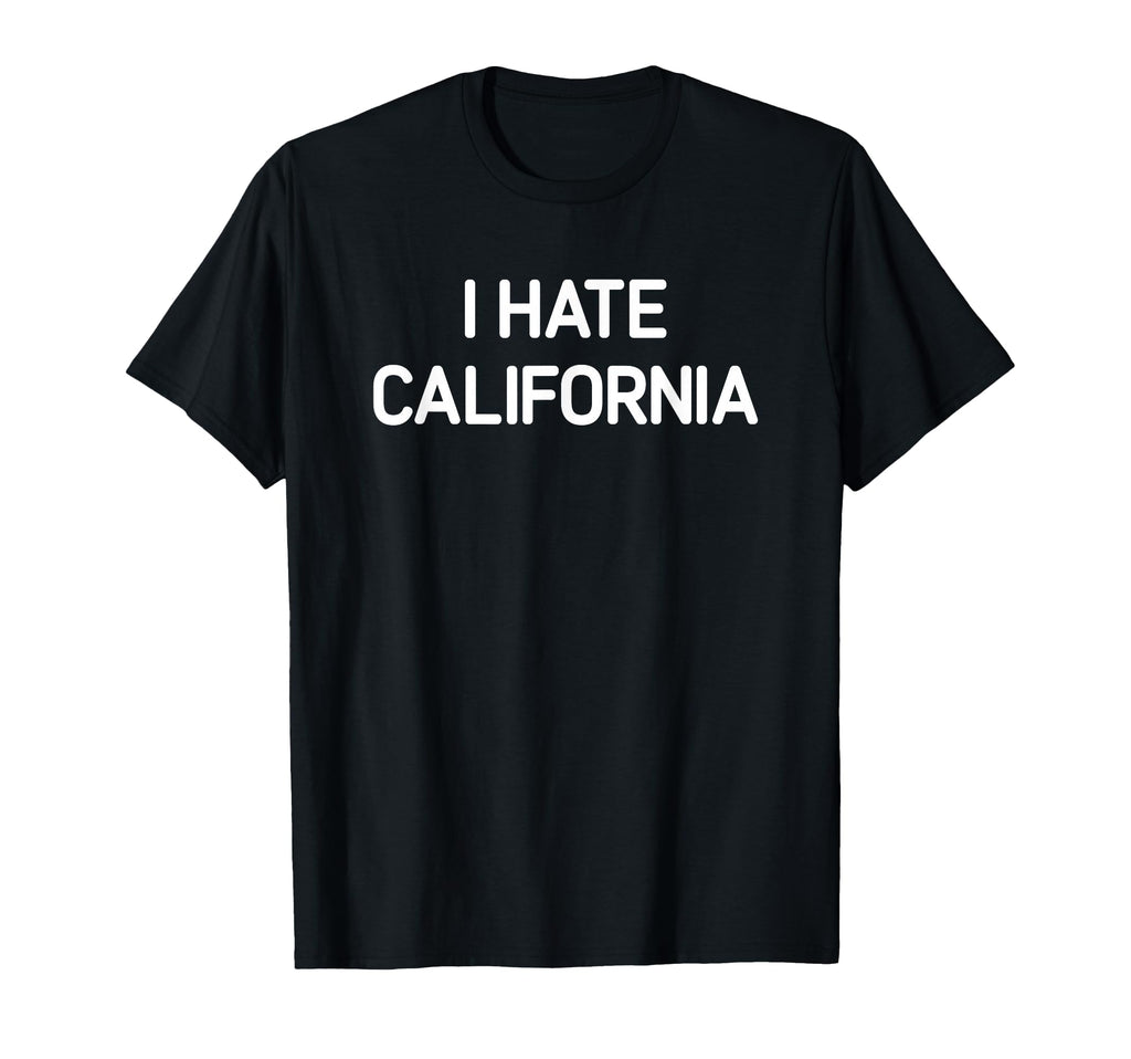 I Hate California Funny Jokes Sarcastic T-Shirt - Minimalist Print Unisex - T-Shirt, Sweatshirt, Hoodie