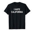 I Hate California Funny Jokes Sarcastic T-Shirt - Minimalist Print Unisex - T-Shirt, Sweatshirt, Hoodie