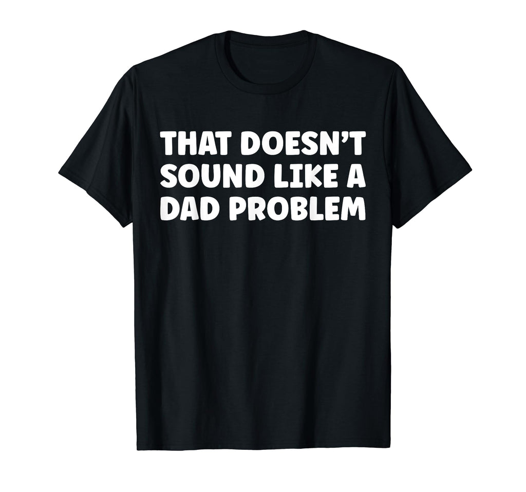That Doesnt Sound Like Dad Problem T-Shirt - Custom Art Print for Adults - T-Shirt, Sweatshirt, Hoodie