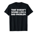 That Doesnt Sound Like Dad Problem T-Shirt - Custom Art Print for Adults - T-Shirt, Sweatshirt, Hoodie