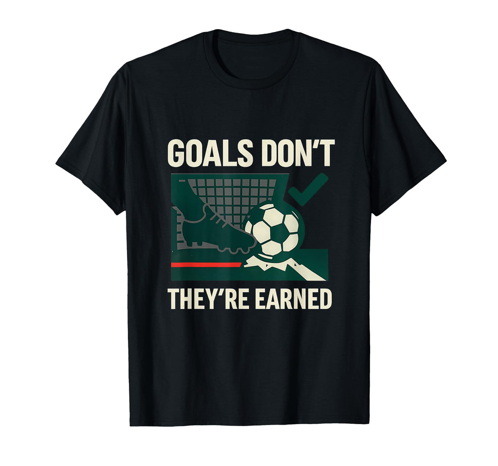 Goals Dont Get Handed Out Soccer Fan T-Shirt - Trendy Graphic Unisex - T-Shirt, Sweatshirt, Hoodie