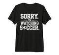 Sorry Im Watching Soccer Funny Soccer T-Shirt - Fun Novelty Design Unisex - T-Shirt, Sweatshirt, Hoodie