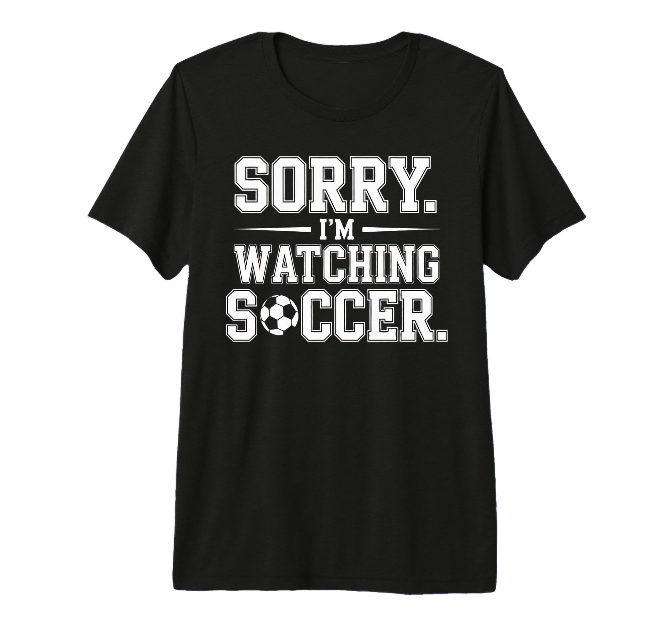 Sorry Im Watching Soccer Funny Soccer T-Shirt - Fun Novelty Design Unisex - T-Shirt, Sweatshirt, Hoodie