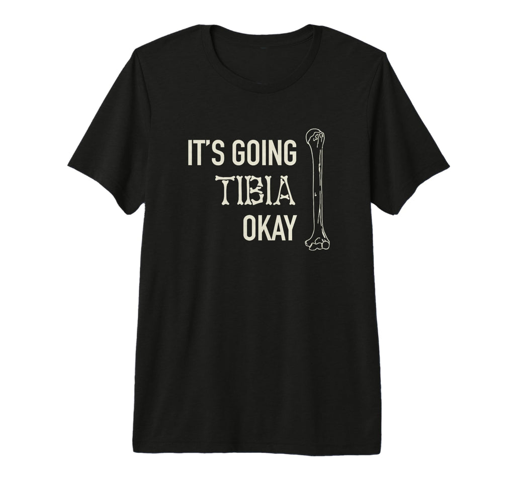 Its Going Tibia Okay Skeleton Bone T-Shirt - Casual Everyday Wear Unisex - T-Shirt, Sweatshirt, Hoodie
