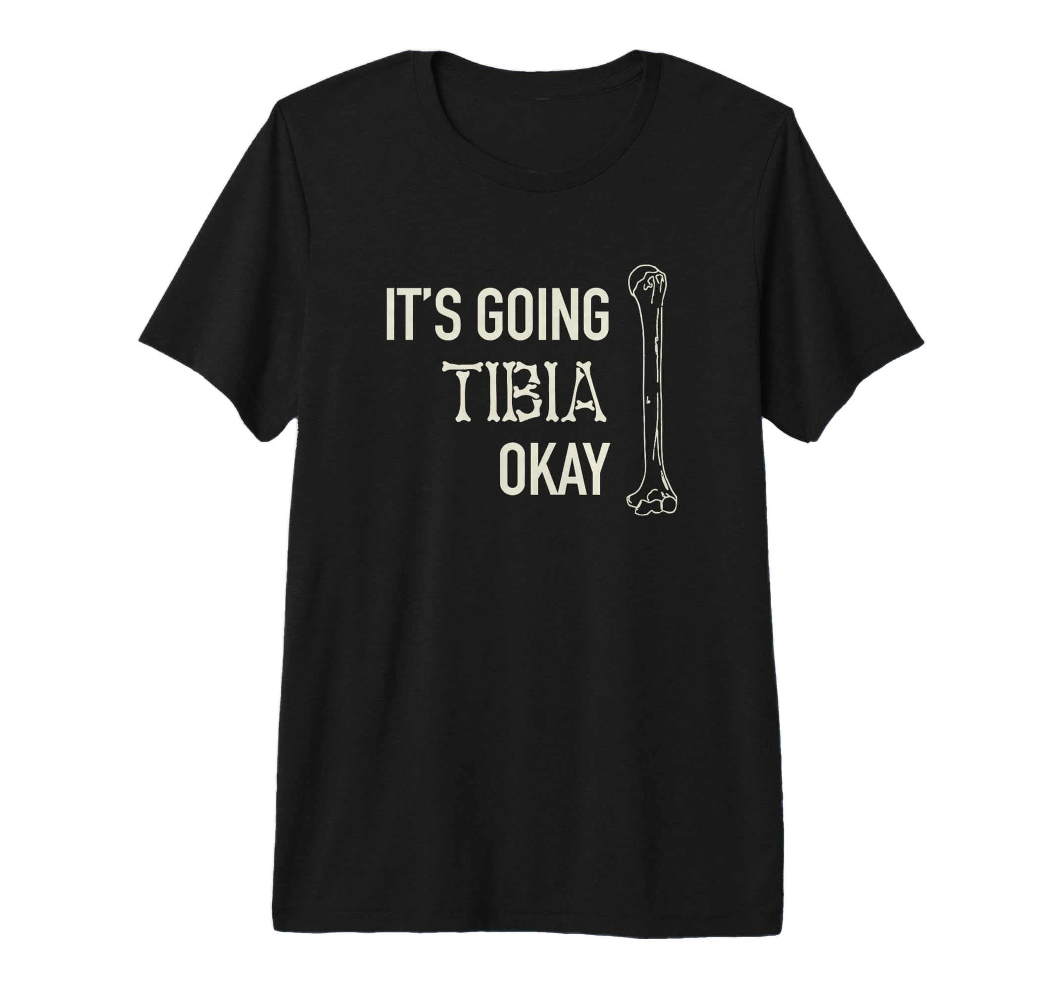 Its Going Tibia Okay Skeleton Bone T-Shirt - Casual Everyday Wear Unisex - T-Shirt, Sweatshirt, Hoodie
