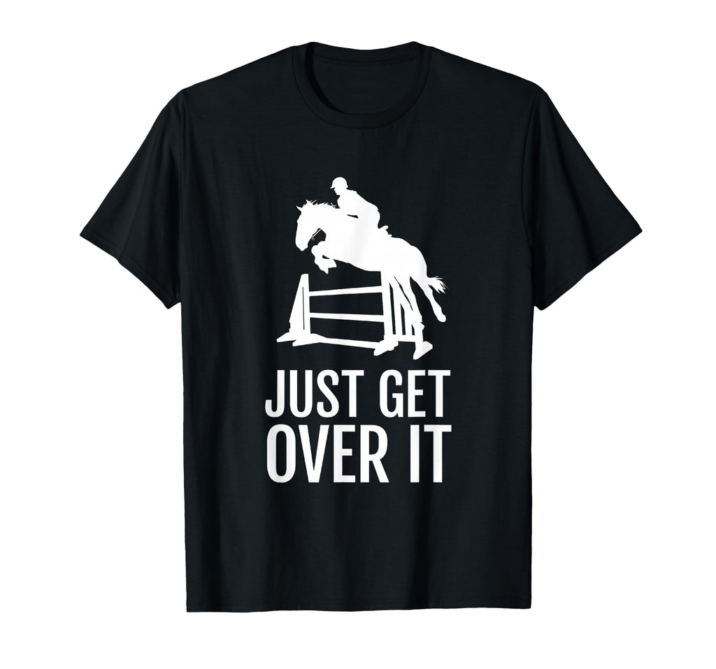 Equestrian Horse Show Just Get Over It T-Shirt - Fun Novelty Design Unisex - T-Shirt, Sweatshirt, Hoodie