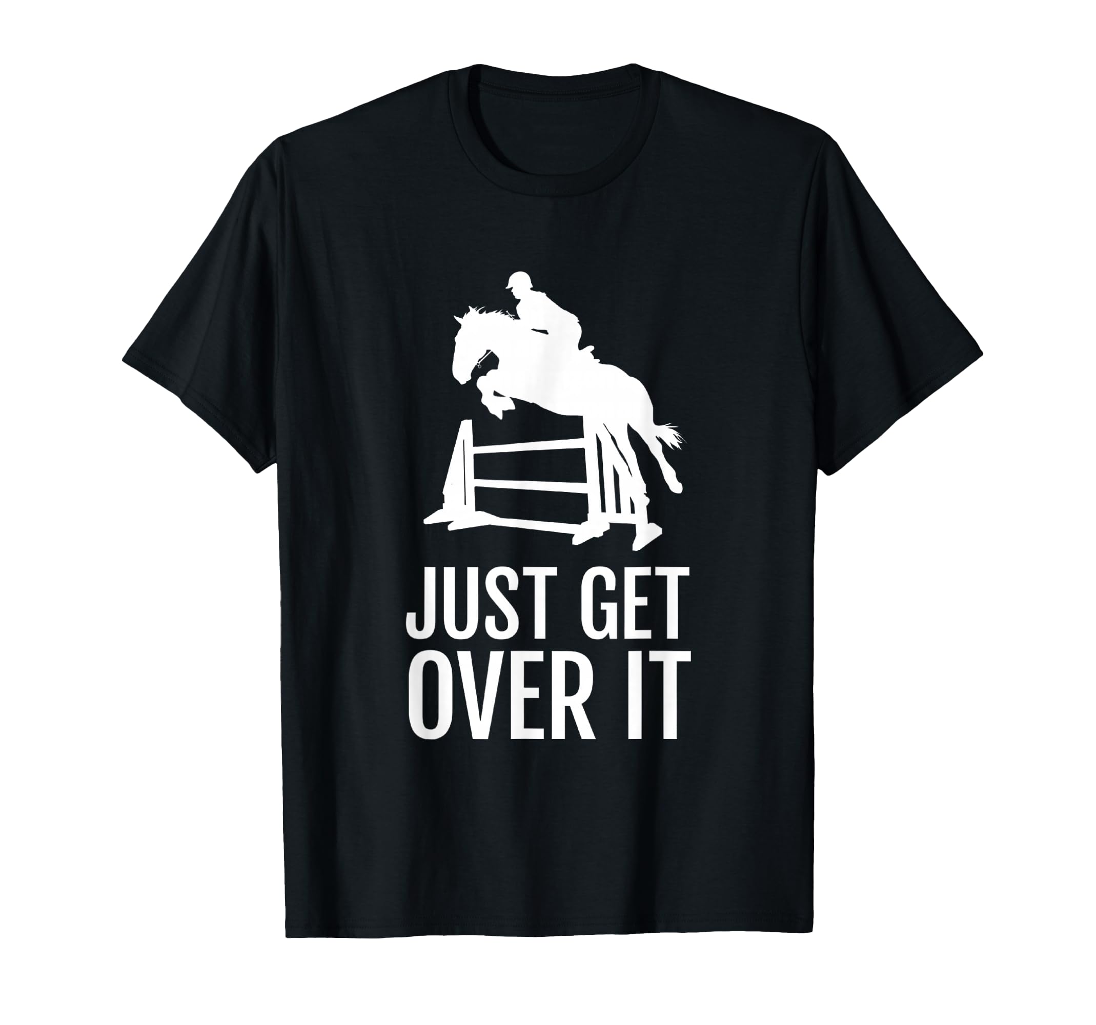 Equestrian Horse Show Just Get Over It T-Shirt - Fun Novelty Design Unisex - T-Shirt, Sweatshirt, Hoodie