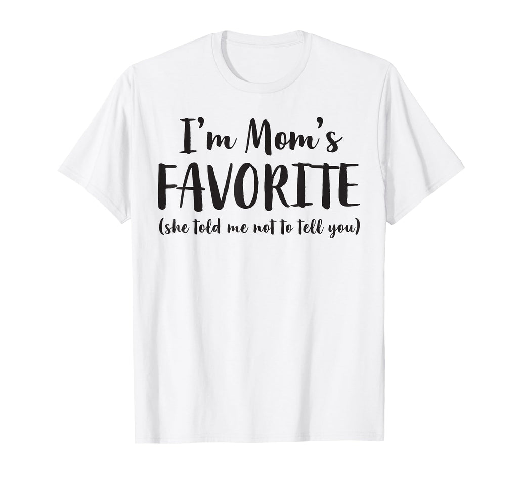 Im Moms Favorite She Told Me Not To T-Shirt - Novelty Apparel Men Women - T-Shirt, Sweatshirt, Hoodie