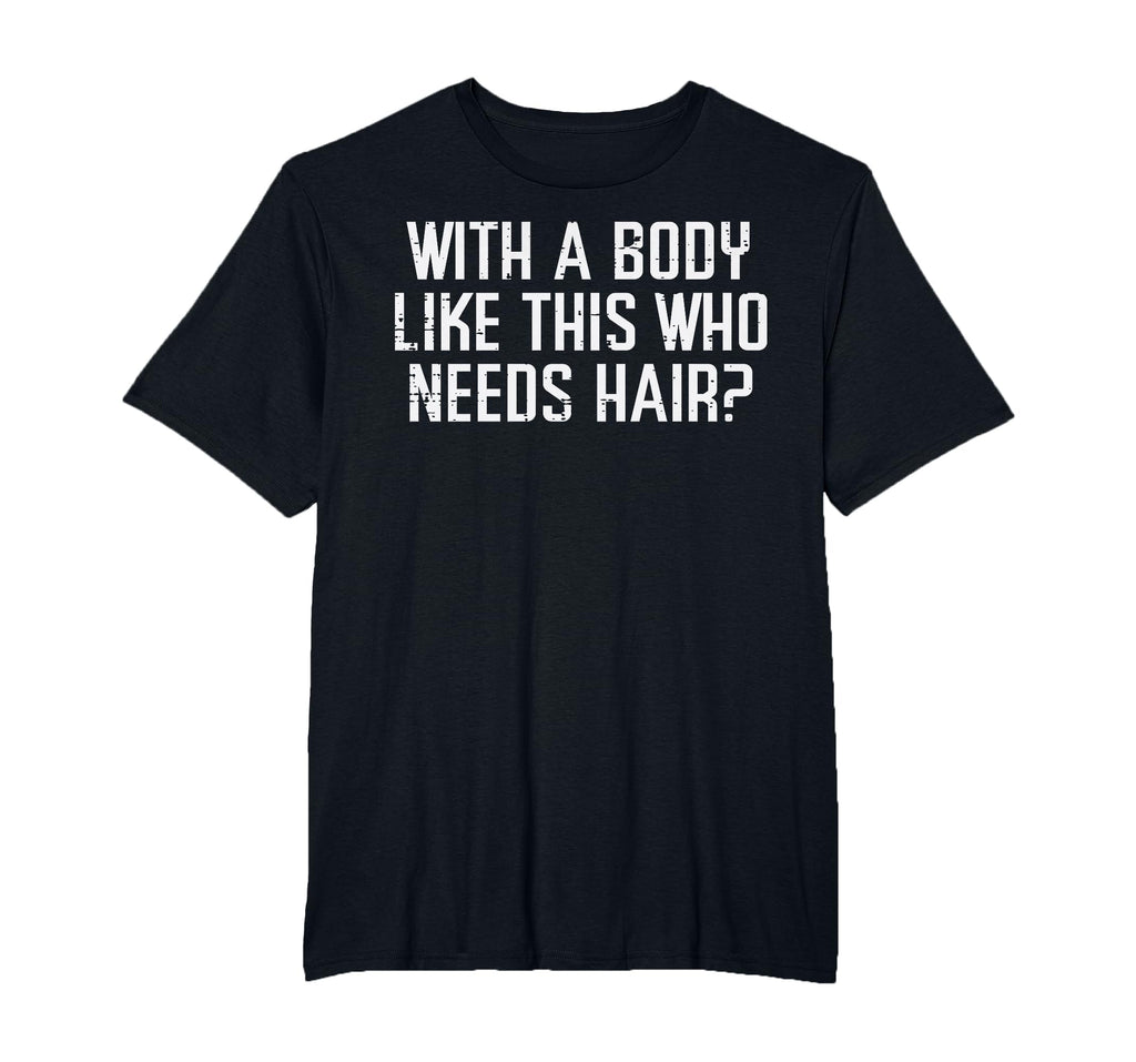 Body Like This Who Needs Hair Funny Bald T-Shirt - Custom Art Print Unisex - T-Shirt, Sweatshirt, Hoodie