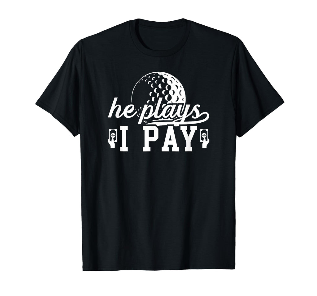 He Plays I Pay Golf Dad Golf Player Father T-Shirt - Unique Graphic Unisex - T-Shirt, Sweatshirt, Hoodie