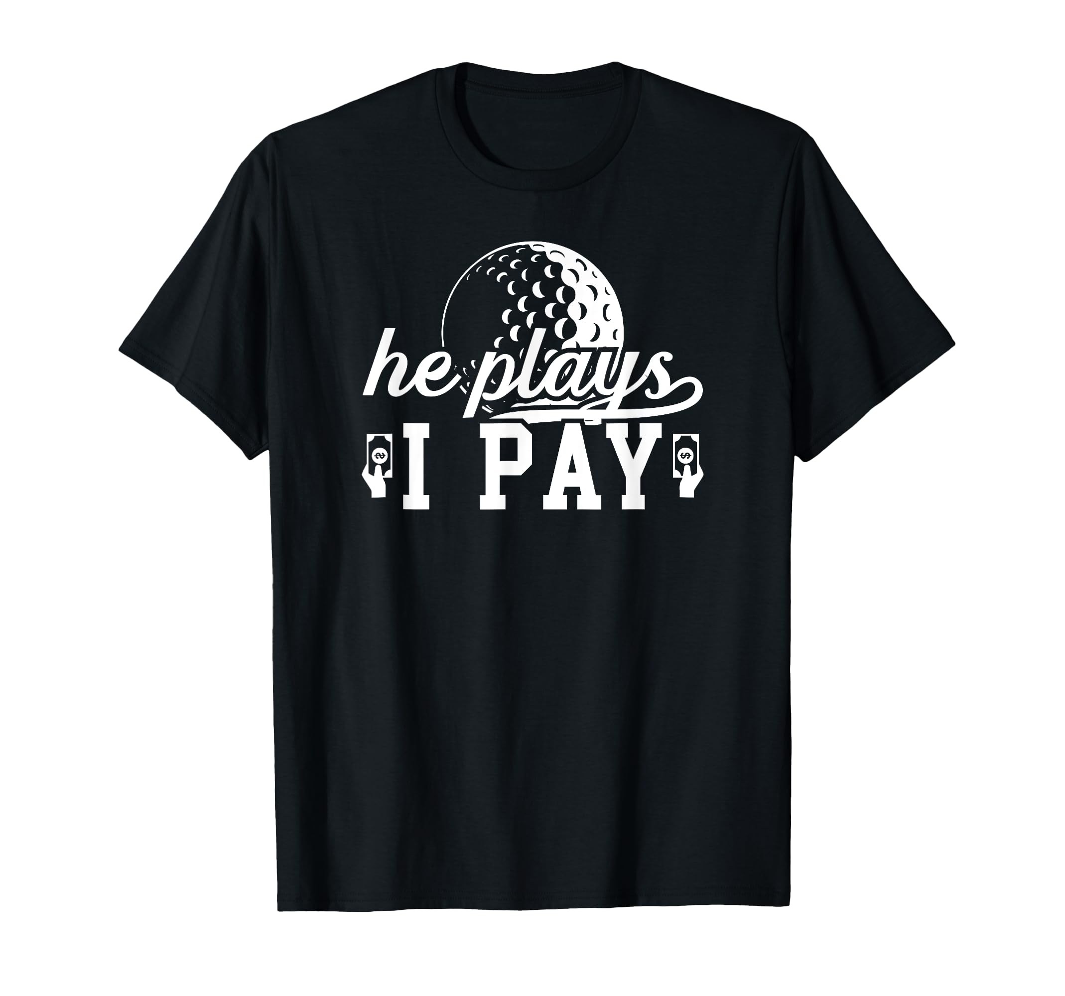 He Plays I Pay Golf Dad Golf Player Father T-Shirt - Unique Graphic Unisex - T-Shirt, Sweatshirt, Hoodie