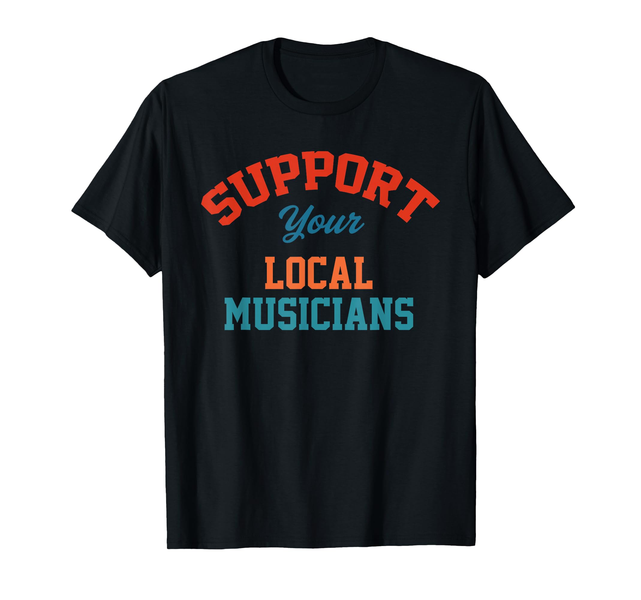 Support Your Local Musicians T-Shirt - Streetwear Style Unisex - T-Shirt, Sweatshirt, Hoodie