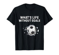 Whats Life Without Goals Funny Soccer T-Shirt - Novelty Apparel Unisex - T-Shirt, Sweatshirt, Hoodie