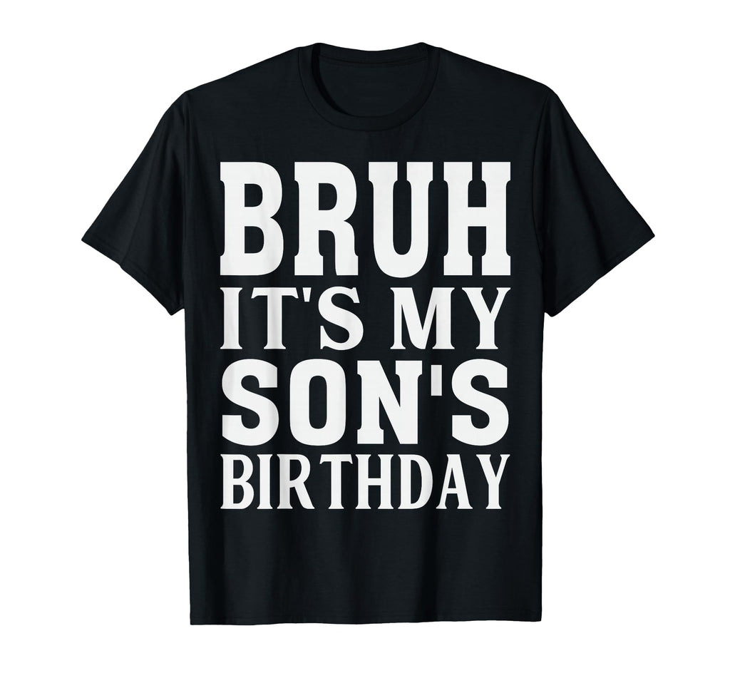 Funny Bruh Its My Sons Birthday T-Shirt - Casual Everyday Wear Men Women - T-Shirt, Sweatshirt, Hoodie