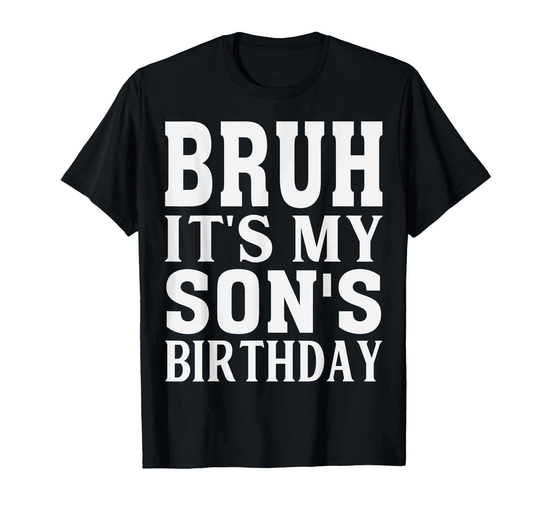 Funny Bruh Its My Sons Birthday T-Shirt - Casual Everyday Wear Men Women - T-Shirt, Sweatshirt, Hoodie